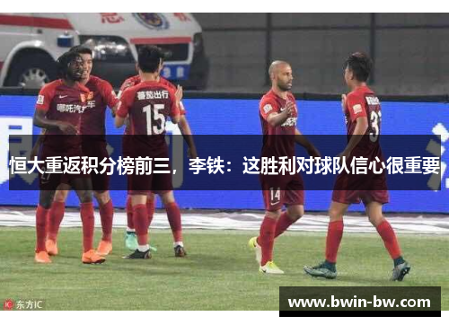 恒大重返积分榜前三，李铁：这胜利对球队信心很重要