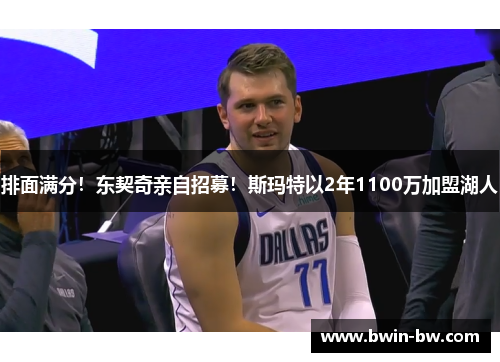 排面满分！东契奇亲自招募！斯玛特以2年1100万加盟湖人