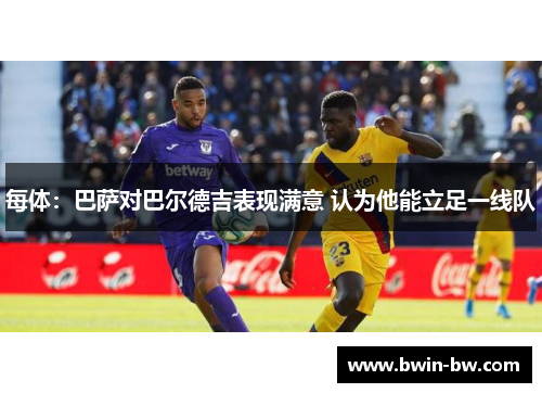 每体：巴萨对巴尔德吉表现满意 认为他能立足一线队