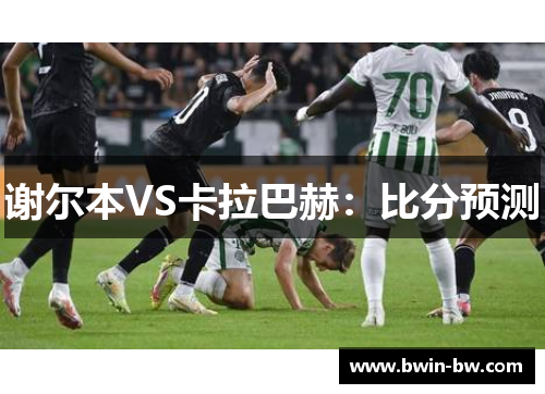 谢尔本VS卡拉巴赫：比分预测