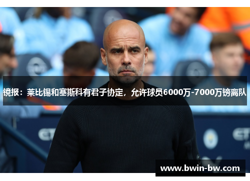 镜报：莱比锡和塞斯科有君子协定，允许球员6000万-7000万镑离队